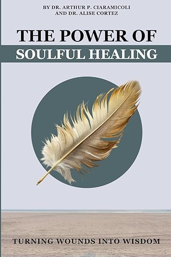 Cover of The Power of Soulful Healing by Dr. Arthur P. Ciaramicoli and Dr. Alise Cortez.
